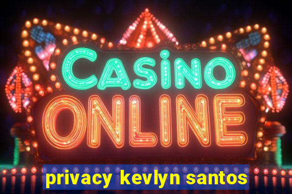 privacy kevlyn santos